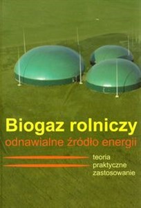 Biogaz rolniczy odnawialne źródło energii Teoria i praktyczne zastosowanie  