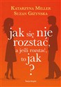 Jak się nie rozstać, a jeśli rozstać, to jak? - Katarzyna Miller, Suzan Giżyńska