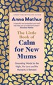 The Little Book of Calm for New Mums - Anna Mathur  