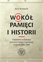 Wokół pamięci i historii. Działalność archiwalna Instytutu Pamięci Narodowej w latach 2000-2016 - Jerzy Bednarek