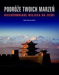 Podróże twoich marzeń Niezapomniane miejsca na Ziemi  