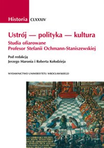 Ustrój - polityka - kultura Studia ofiarowane Profesor Stefanii Ochmann-Staniszewskiej  