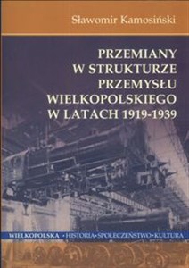 Przemiany w strukturze przemysłu Wielkopolskiego w latach 1919-1939 Bookshop