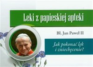 Leki z papieskiej apteki Jak pokonać lęk i zniechęcenie?   