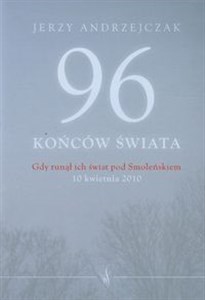 96 końców świata Gdy runął ich świat pod Smoleńskiem 10 kwietnia 2010. Rozmowy z rodzinami ofiar in polish