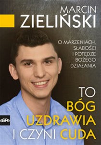 To Bóg uzdrawia i czyni cuda O marzeniach, słabości i potędze Bożego działania  