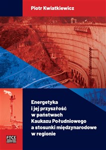 Energetyka i jej przyszłość w państwach Kaukazu Południowego a stosunki międzynarodowe w regionie - Polish Bookstore USA