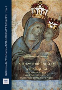 Między pobożnością a przesądem Matka Boska Piaskowa a fenomen cudownych wizerunków maryjnych w Polsce  