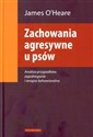 Zachowania agresywne u psów Analiza przypadków, zapobieganie i terapia behawioralna - James Oheare  