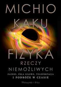 Fizyka rzeczy niemożliwych Fazery, pola siłowe, teleportacja i podróże w czasie Polish bookstore