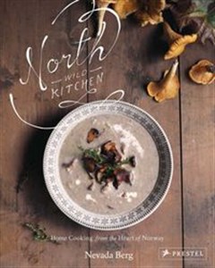 North Wild Kitchen Cooking from the Heart of Norway  