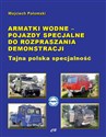 Armatki wodne Pojazdy specjalne do rozpraszania demonstracji Tajna polska specjalność - Wojciech Połomski