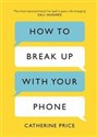 How to Break Up With Your Phone The 30-Day Plan to Take Back Your Life 