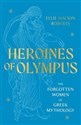 Heroines of Olympus The Forgotten Women of Greek Mythology  