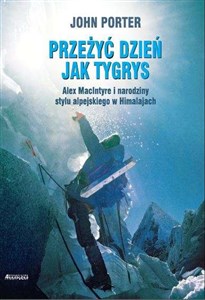 Przeżyć dzien jak tygrys Alex MacIntyre i narodziny stylu alpejskiego w Himalajach Canada Bookstore