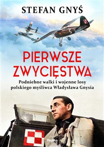 Pierwsze zwycięstwa Podniebne walki i wojenne losy polskiego myśliwca Władysława Gnysia pl online bookstore