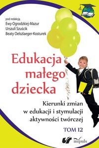 Edukacja małego dziecka. Tom 12 Kierunki zmian w edukacji i stymulacji aktywności twórczej Polish bookstore