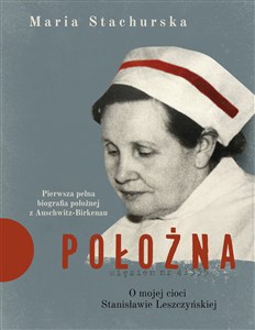 Położna O mojej cioci Stanisławie Leszczyńskiej Pierwsza pełna biografia położnej z Auschwitz-Birkenau in polish