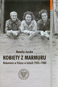 Kobiety z marmuru Robotnice w Polsce w latach 1945-1960 Tom 102 - Polish Bookstore USA