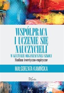 Współpraca i uczenie się nauczycieli w kulturze organizacyjnej szkoły STUDIUM TEORETYCZNO-EMPIRYCZNE Polish bookstore