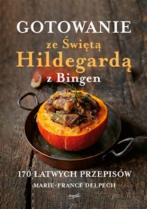 Gotowanie ze Świętą Hildegardą z Bingen 170 łatwych przepisów 