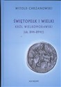 Świętopełk I Wielki Król Wielkomorawski ok. 844 - 894  