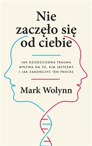 Nie zaczęło się od ciebie Jak dziedziczona trauma wpływa na to, kim jestesmy i jak zakończyć ten proces  