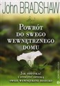 Powrót do swego wewnętrznego domu Jak odzyskać i otoczyć opieką swoje wewnętrzne dziecko - John Bradshaw