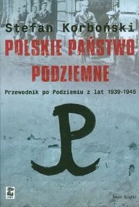 Polskie państwo podziemne Przewodnik po Podziemiu z lat 1939-1945  