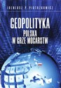 Geopolityka Polska w grze mocarstw  - Ireneusz P. Piotrzkowicz
