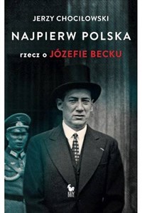 Najpierw Polska Rzecz o Józefie Becku - Polish Bookstore USA