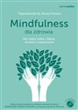 Mindfulness dla zdrowia Jak radzić sobie z bólem, stresem i zmęczeniem  