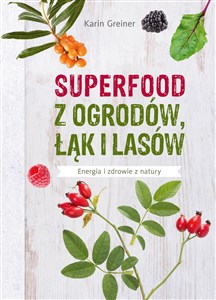 Superfood z ogrodów, łąk i lasów Energia i zdrowie z natury books in polish