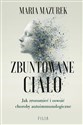 Zbuntowane ciało Jak zrozumieć i oswoić choroby autoimmunologiczne - Maria Mazurek  