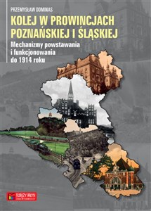 Kolej w prowincjach poznańskiej i śląskiej Mechanizmy powstawania i funkcjonowania do 1914 chicago polish bookstore