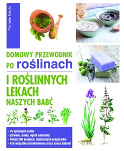 Domowy przewodnik po roślinach i po roślinych lekach naszych babć  