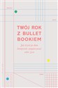 Twój rok z Bullet Bookiem Jak dzień po dniu kreatywnie zorganizować sobie życie - Polish Bookstore USA