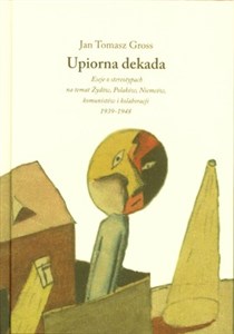 Upiorna dekada Eseje o stereotypach na temat Żydów, Polaków, Niemców, komunistów i kolaboracji 1939-1948 - Polish Bookstore USA