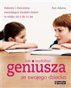 Jak wydobyć geniusza ze swojego dziecka Zabawy i ćwiczenia rozwijające intelekt dzieci w wieku od 0 do 11 lat  