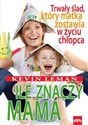 Ile znaczy mama Trwały ślad, który matka zostawia w życiu chłopca buy polish books in Usa