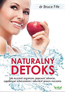 Naturalny detoks Jak oczyścić organizm, poprawić zdrowie, zapobiegać schorzeniom i odwrócić proces starzenia Bookshop