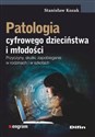 Patologia cyfrowego dzieciństwa i młodości Przyczyny, skutki, zapobieganie w rodzinach i w szkołach - Stanisław Kozak