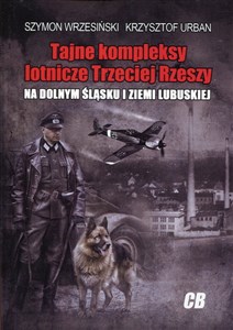 Tajne kompleksy lotnicze Trzeciej Rzeszy na Dolnym  Śląsku i Ziemi Lubuskiej  