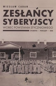 Zesłańcy syberyjscy wobec powstania styczniowego Sylwetki - poglądy - idee  