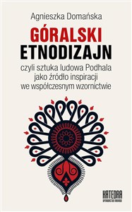 Góralski etnodizajn czyli sztuka ludowa Podhala jako źródło inspiracji we współczesnym wzornictwie pl online bookstore