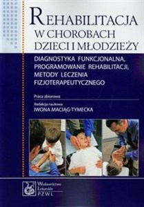 Rehabilitacja w chorobach dzieci i młodzieży Diagnostyka funkcjonalna, programowanie rehabilitacji, metody leczenia fizjoterapeutycznego 