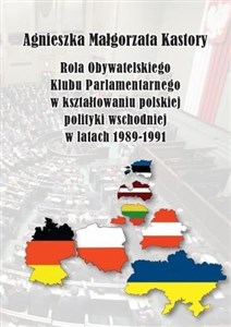 Rola Obywatelskiego Klubu Parlamentarnego w kształtowaniu polskiej polityki wschodniej w latach 19891991  
