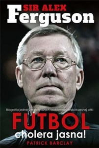 Sir Alex Ferguson Futbol cholera jasna Biografia jednej z największych osobowości współczesnej piłki Canada Bookstore