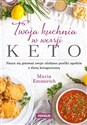 Twoja kuchnia w wersji keto Naucz się gotować swoje ulubione posiłki zgodnie z dietą ketogeniczną - Maria Emmerich