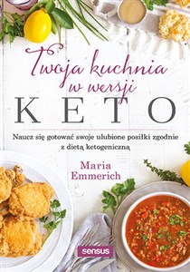 Twoja kuchnia w wersji keto Naucz się gotować swoje ulubione posiłki zgodnie z dietą ketogeniczną  